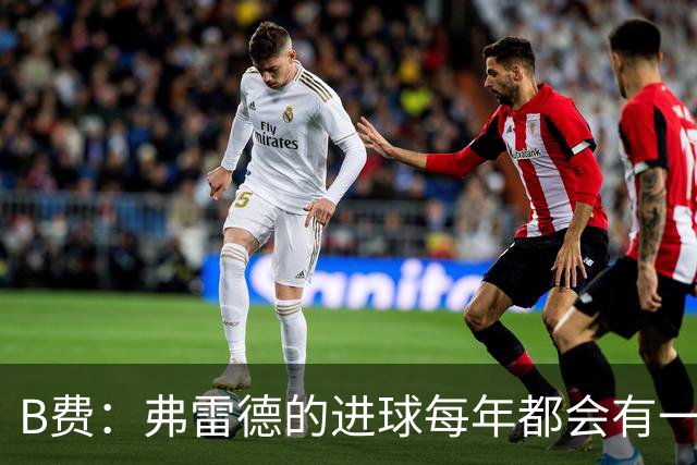 B费：弗雷德的进球每年都会有一次 他配得上赞美